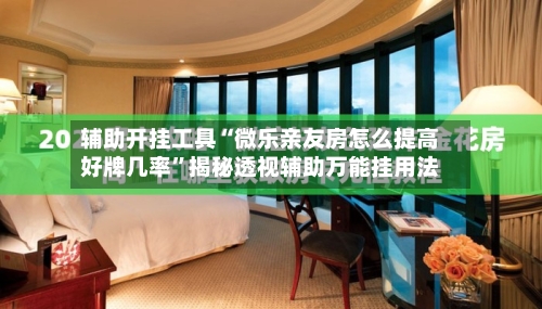 辅助开挂工具“微乐亲友房怎么提高好牌几率	”揭秘透视辅助万能挂用法-第2张图片