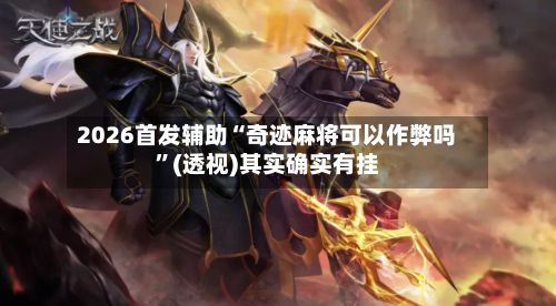 2026首发辅助“奇迹麻将可以作弊吗”(透视)其实确实有挂-第2张图片