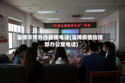 淄博市市外办疫情电话(淄博疫情指挥部办公室电话)-第1张图片