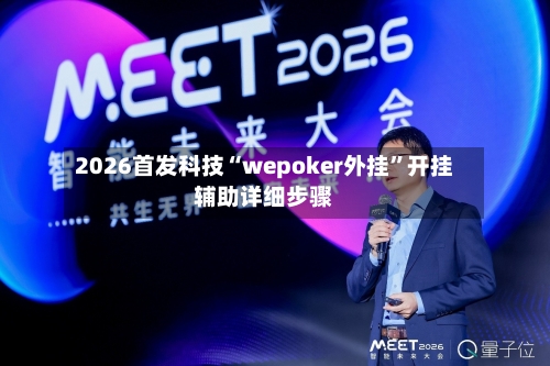 2026首发科技“wepoker外挂	”开挂辅助详细步骤-第2张图片