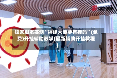 独家脚本实测“福建大菠萝有挂吗	”(免费)开挂辅助教学(最新辅助开挂教程)-第2张图片