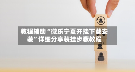 教程辅助“微乐宁夏开挂下载安装”详细分享装挂步骤教程-第1张图片