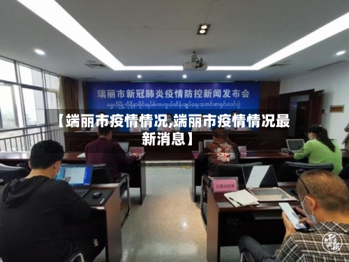 【端丽市疫情情况,端丽市疫情情况最新消息】-第2张图片
