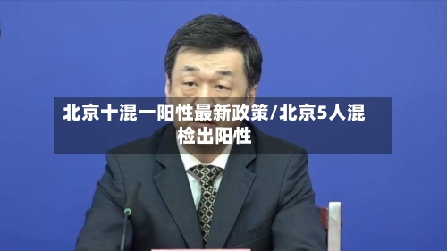 北京十混一阳性最新政策/北京5人混检出阳性-第1张图片