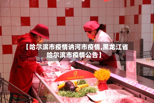 【哈尔滨市疫情讷河市疫情,黑龙江省哈尔滨市疫情公告】-第2张图片