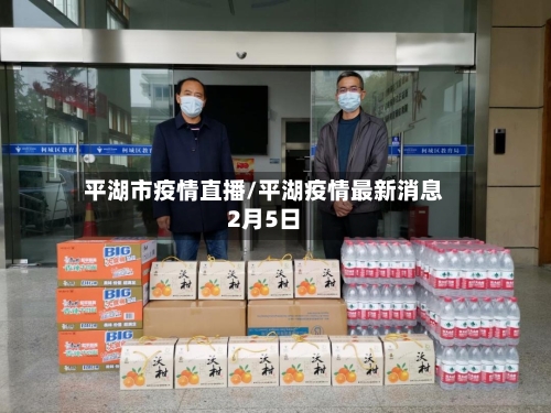 平湖市疫情直播/平湖疫情最新消息2月5日-第3张图片