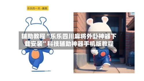 辅助教程“乐乐四川麻将外卦神器下载安装	”科技辅助神器手机版教程-第1张图片