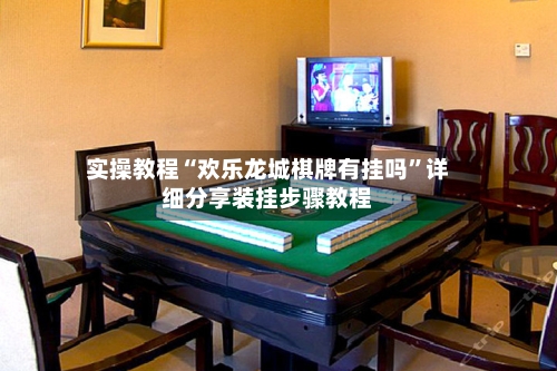 实操教程“欢乐龙城棋牌有挂吗	”详细分享装挂步骤教程-第1张图片