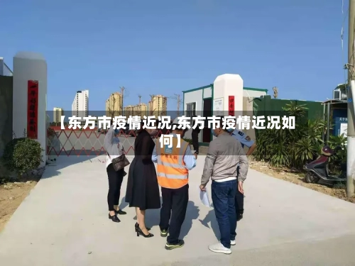 【东方市疫情近况,东方市疫情近况如何】-第3张图片