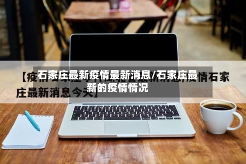 石家庄最新疫情最新消息/石家庄最新的疫情情况-第1张图片