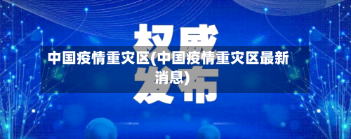 中国疫情重灾区(中国疫情重灾区最新消息)-第1张图片