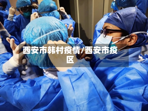 西安市韩村疫情/西安市疫区-第1张图片