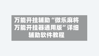 万能开挂辅助“微乐麻将万能开挂器通用版	”详细辅助软件教程-第2张图片