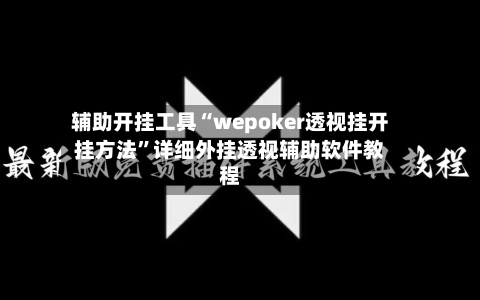 辅助开挂工具“wepoker透视挂开挂方法”详细外挂透视辅助软件教程-第1张图片