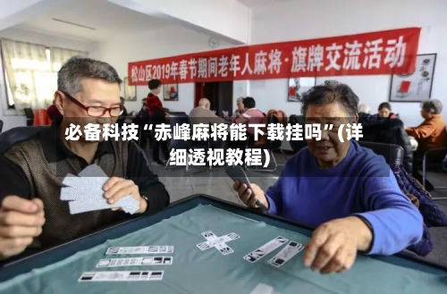 必备科技“赤峰麻将能下载挂吗”(详细透视教程)-第1张图片