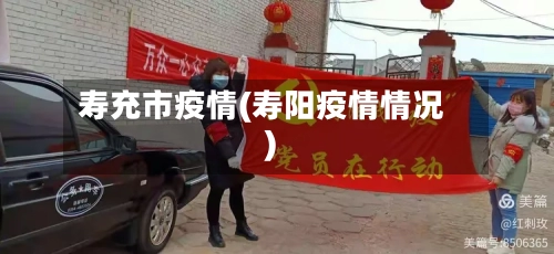 寿充市疫情(寿阳疫情情况)-第2张图片