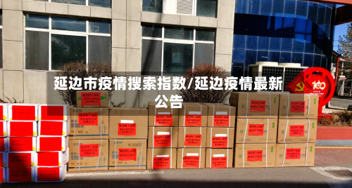 延边市疫情搜索指数/延边疫情最新公告-第1张图片