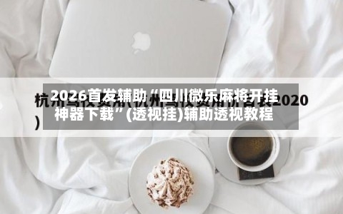 2026首发辅助“四川微乐麻将开挂神器下载”(透视挂)辅助透视教程-第3张图片