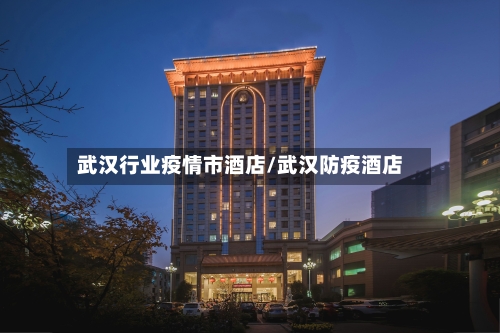 武汉行业疫情市酒店/武汉防疫酒店-第1张图片
