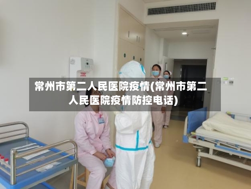 常州市第二人民医院疫情(常州市第二人民医院疫情防控电话)-第1张图片