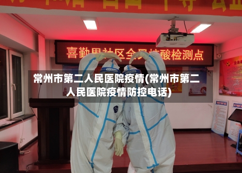 常州市第二人民医院疫情(常州市第二人民医院疫情防控电话)-第2张图片