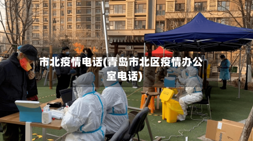 市北疫情电话(青岛市北区疫情办公室电话)-第1张图片