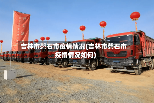 吉林市磬石市疫情情况(吉林市磬石市疫情情况如何)-第2张图片