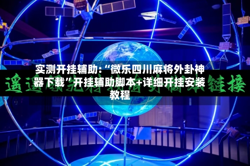 实测开挂辅助:“微乐四川麻将外卦神器下载	”开挂辅助脚本+详细开挂安装教程-第1张图片