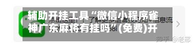 辅助开挂工具“微信小程序雀神广东麻将有挂吗”(免费)开挂辅助教学(最新辅助开挂教程)-第1张图片