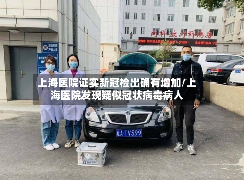 上海医院证实新冠检出确有增加/上海医院发现疑似冠状病毒病人-第1张图片