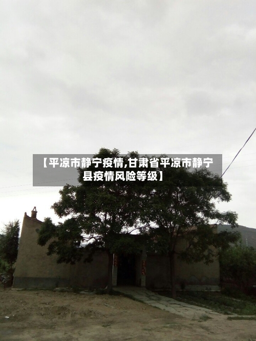 【平凉市静宁疫情,甘肃省平凉市静宁县疫情风险等级】-第2张图片