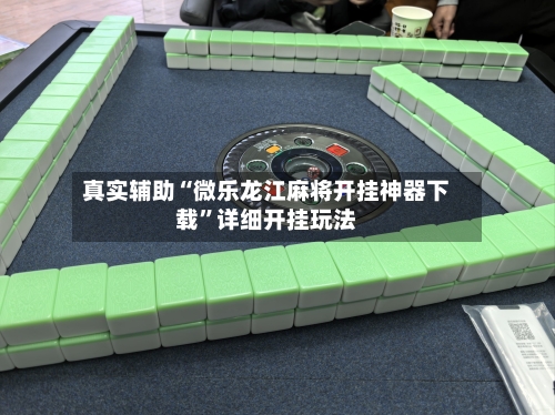 真实辅助“微乐龙江麻将开挂神器下载	”详细开挂玩法-第2张图片