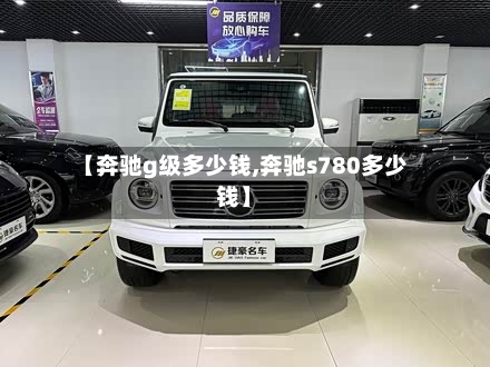 【奔驰g级多少钱,奔驰s780多少钱】-第1张图片