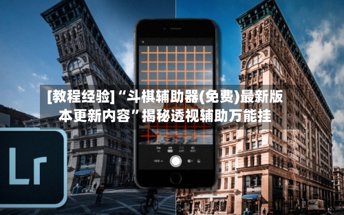 [教程经验]“斗棋辅助器(免费)最新版本更新内容”揭秘透视辅助万能挂-第1张图片