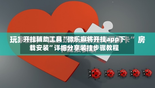开挂辅助工具“微乐麻将开挂app下载安装”详细分享装挂步骤教程-第3张图片