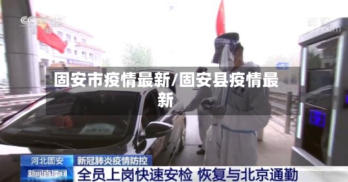 固安市疫情最新/固安县疫情最新-第1张图片