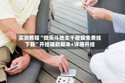 实测教程“微乐斗地主干瞪眼免费挂下载”开挂辅助脚本+详细开挂-第3张图片