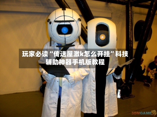 玩家必读“传送屋激k怎么开挂”科技辅助神器手机版教程-第1张图片