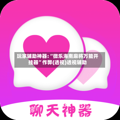 玩家辅助神器:“微乐海南麻将万能开挂器”作弊(透视)透视辅助-第1张图片