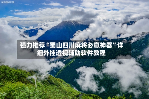 强力推荐“蜀山四川麻将必赢神器”详细外挂透视辅助软件教程-第1张图片