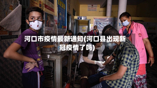 河口市疫情最新通知(河口县出现新冠疫情了吗)-第1张图片