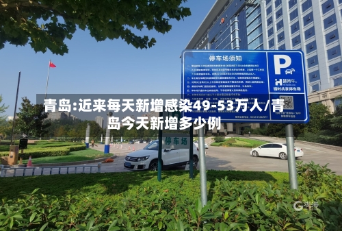 青岛:近来每天新增感染49-53万人/青岛今天新增多少例-第3张图片