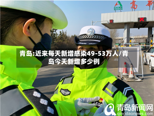 青岛:近来每天新增感染49-53万人/青岛今天新增多少例-第2张图片
