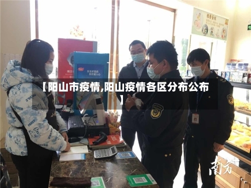 【阳山市疫情,阳山疫情各区分布公布】-第1张图片