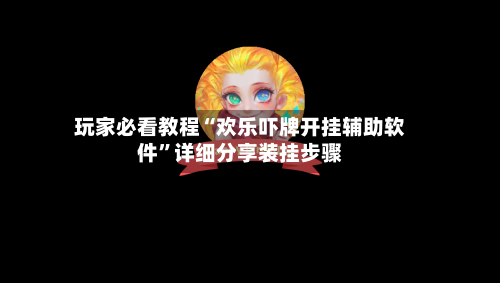 玩家必看教程“欢乐吓牌开挂辅助软件”详细分享装挂步骤-第2张图片