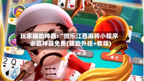 玩家辅助神器:“微乐江西麻将小程序必赢神器免费(辅助外挂+教程)-第1张图片