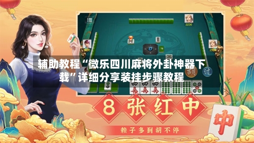 辅助教程“微乐四川麻将外卦神器下载”详细分享装挂步骤教程-第1张图片