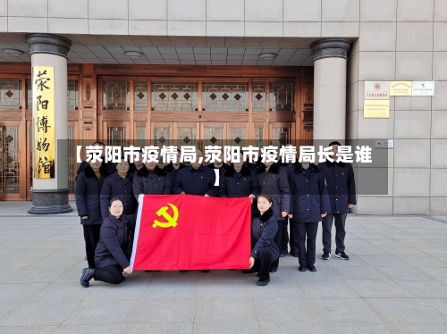 【荥阳市疫情局,荥阳市疫情局长是谁】-第1张图片