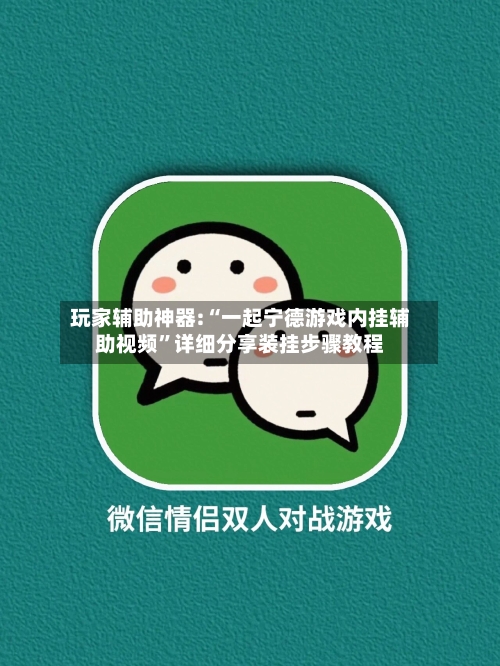 玩家辅助神器:“一起宁德游戏内挂辅助视频”详细分享装挂步骤教程-第2张图片