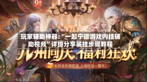 玩家辅助神器:“一起宁德游戏内挂辅助视频	”详细分享装挂步骤教程-第3张图片